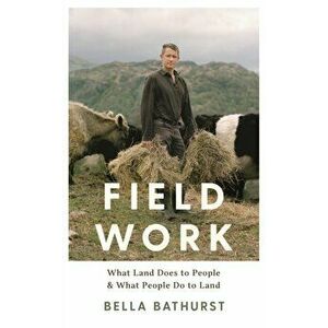 Field Work. What Land Does to People & What People Do to Land, Hardback - Bella Bathurst imagine