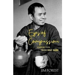 Eyes of Compassion: Living with Thich Nhat Hanh, Paperback - Jim Forest imagine