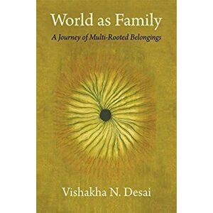 World as Family. A Journey of Multi-Rooted Belongings, Hardback - Vishakha N. Desai imagine