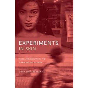 Experiments in Skin. Race and Beauty in the Shadows of Vietnam, Paperback - Thuy Linh Nguyen Tu imagine
