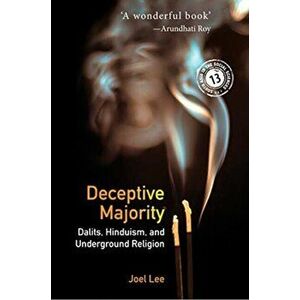 Deceptive Majority. Dalits, Hinduism, and Underground Religion, Paperback - Joel Lee imagine