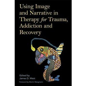 Using Image and Narrative in Therapy for Trauma, Addiction and Recovery, Paperback - *** imagine