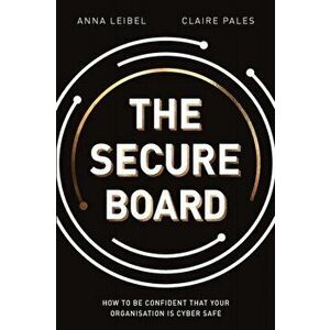 The Secure Board: How To Be Confident That Your Organisation Is Cyber Safe, Paperback - Anna Leibel imagine