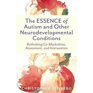 ESSENCE of Autism and Other Neurodevelopmental Conditions. Rethinking Co-Morbidities, Assessment, and Intervention, Paperback - Christopher Gillberg imagine