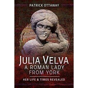 Julia Velva, A Roman Lady from York. Her Life and Times Revealed, Hardback - Patrick Ottaway imagine