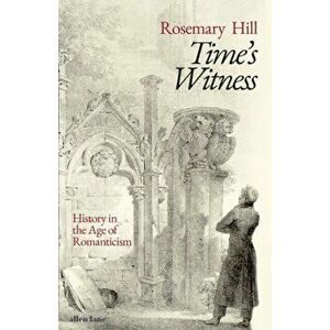 Time's Witness. History in the Age of Romanticism, Hardback - Rosemary Hill imagine