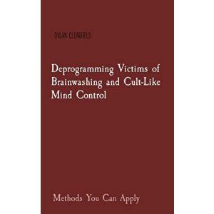 Deprogramming Victims of Brainwashing and Cult-Like Mind Control: Methods You Can Apply, Paperback - Dylan Clearfield imagine