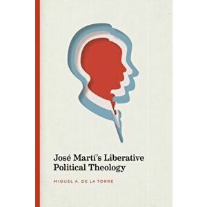 Jose Marti's Liberative Political Theology, Paperback - Miguel De La Torre imagine