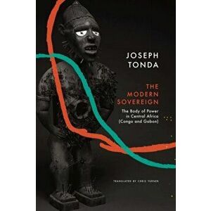 Modern Sovereign. The Body of Power in Central Africa (Congo and Gabon), Hardback - Joseph Tonda imagine