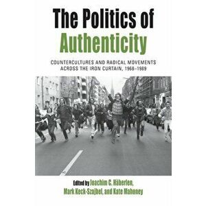 Politics of Authenticity. Countercultures and Radical Movements across the Iron Curtain, 1968-1989, Paperback - *** imagine