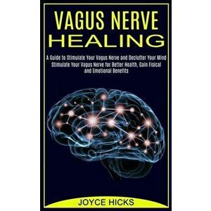 Vagus Nerve Healing: A Guide to Stimulate Your Vagus Nerve and Declutter Your Mind (Stimulate Your Vagus Nerve for Better Health, Gain Fisi - Joyce Hi imagine