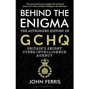 Behind the Enigma. The Authorised History of GCHQ, Britain's Secret Cyber-Intelligence Agency, Paperback - John Ferris imagine