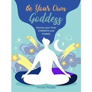 Be Your Own Goddess. Harness Your Inner Strength and Power, Hardback - Kirsten Riddle imagine