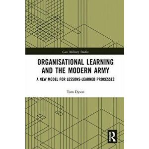 Organisational Learning and the Modern Army. A New Model for Lessons-Learned Processes, Paperback - Tom Dyson imagine