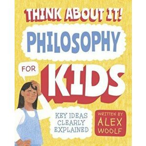 Think About It! Philosophy for Kids. Key Ideas Clearly Explained, Paperback - Alex Woolf imagine