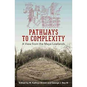 Pathways to Complexity. A View from the Maya Lowlands, Paperback - *** imagine
