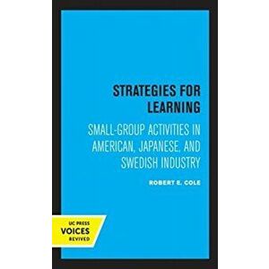 Strategies for Learning. Small-Group Activities in American, Japanese, and Swedish Industry, Paperback - Robert E. Cole imagine