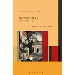 Grotesque Visions. The Science of Berlin Dada, Hardback - Dr. Thomas O. Haakenson imagine