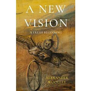 New Vision. A Fresh Beginning, Paperback - Alexander Woolley imagine