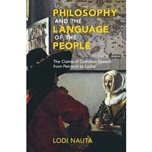 Philosophy and the Language of the People. The Claims of Common Speech from Petrarch to Locke, Hardback - Lodi Nauta imagine