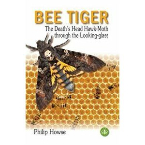 Bee Tiger. The Death's Head Hawk-moth through the Looking-glass, Hardback - Philip Howse imagine