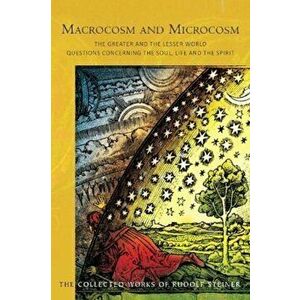 Macrocosm and Microcosm. The Greater and the Lesser World.Questions Concerning the Soul, Life and the Spirit, Paperback - Rudolf Steiner imagine