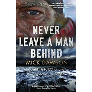 Never Leave a Man Behind. Around the Falklands and Rowing across the Pacific, Paperback - Mick Dawson imagine