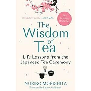 Wisdom of Tea. Life Lessons from the Japanese Tea Ceremony, Paperback - Noriko Morishita imagine