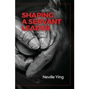 Shaping a Servant Leader, Paperback - Neville Ying imagine