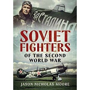 Soviet Fighters of the Second World War, Hardback - Jason Nicholas Moore imagine