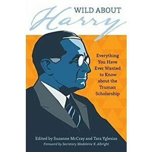Wild about Harry: Everything You Have Ever Wanted to Know about the Truman Scholarship, Paperback - Suzanne McCray imagine