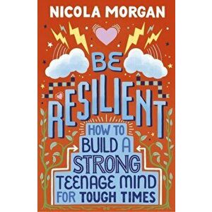 Be Resilient: How to Build a Strong Teenage Mind for Tough Times, Paperback - Nicola Morgan imagine