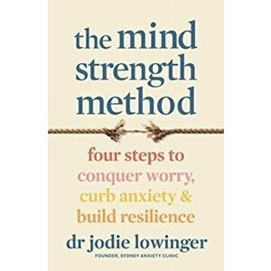 The Mind Strength Method. Four steps to curb anxiety, conquer worry and build resilience, Paperback - Jodie Lowinger imagine