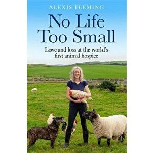No Life Too Small. Love and loss at the world's first animal hospice, Hardback - Alexis Fleming imagine