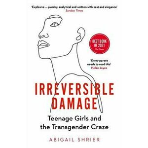 Irreversible Damage. Teenage Girls and the Transgender Craze, Paperback - Abigail Shrier imagine