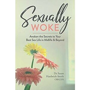 Sexually Woke. Awaken the Secrets to Your Best Sex Life in Midlife & Beyond, Paperback - Susan Harwick-Smith imagine