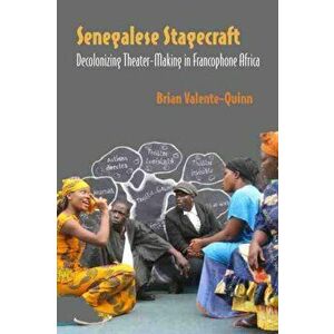 Senegalese Stagecraft. Decolonizing Theater-Making in Francophone Africa, Paperback - Brian Valente-Quinn imagine