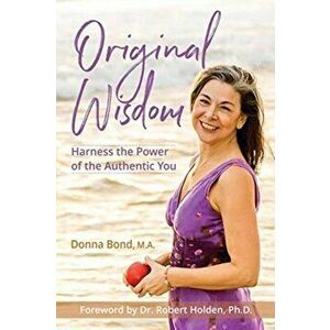 Original Wisdom: Harness the Power of the Authentic You, Paperback - Donna Bond imagine