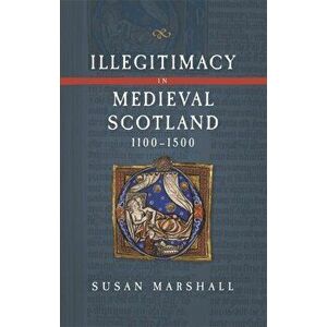 Illegitimacy in Medieval Scotland, 1100-1500, Hardback - Susan Marshall imagine
