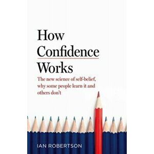 How Confidence Works. The new science of self-belief, why some people learn it and others don't, Hardback - Ian Robertson imagine
