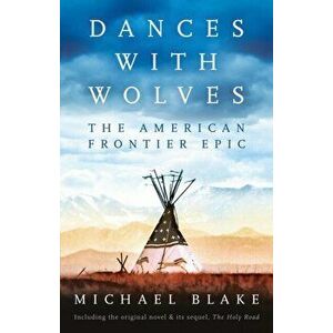 Dances with Wolves: The American Frontier Epic including The Holy Road, Paperback - Michael Blake imagine