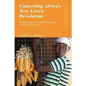 Contesting Africa's New Green Revolution. Biotechnology and Philanthrocapitalist Development in Ghana, Hardback - Jacqueline A. Ignatova imagine