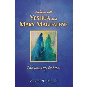 Dialogues with Yeshua and Mary Magdalene: The Journey to Love, Paperback - Mercedes Kirkel imagine