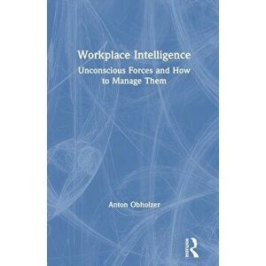 Workplace Intelligence. Unconscious Forces and How to Manage Them, Paperback - Anton Obholzer imagine