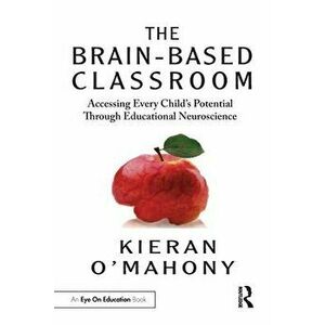 Brain-Based Classroom. Accessing Every Child's Potential Through Educational Neuroscience, Paperback - Kieran O'Mahony imagine