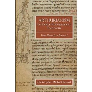 Arthurianism in Early Plantagenet England. from Henry II to Edward I, Paperback - Christopher Michael Berard imagine