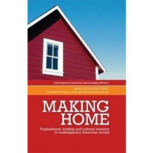 Making Home. Orphanhood, Kinship and Cultural Memory in Contemporary American Novels, Paperback - Maria Holmgren Troy imagine