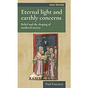Eternal Light and Earthly Concerns. Belief and the Shaping of Medieval Society, Hardback - Paul Fouracre imagine