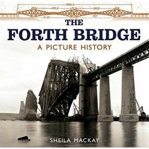 Forth Bridge. A Picture History, Paperback - Sheila Mackay imagine