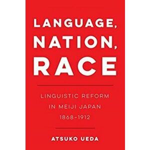 Language, Nation, Race. Linguistic Reform in Meiji Japan (1868-1912), Paperback - Atsuko Ueda imagine